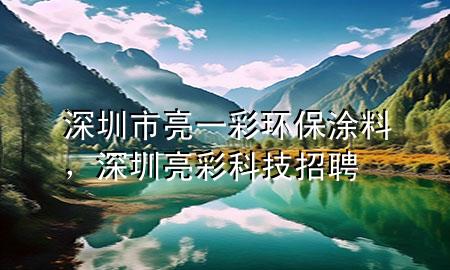 深圳市亮一彩環(huán)保涂料，深圳亮彩科技招聘