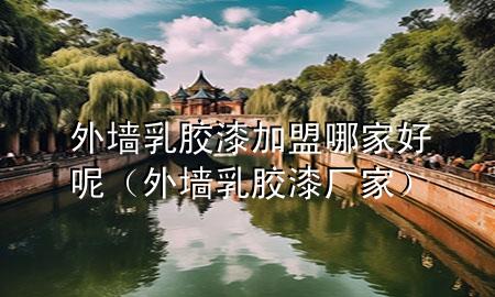 外墻乳膠漆加盟哪家好呢（外墻乳膠漆廠家）