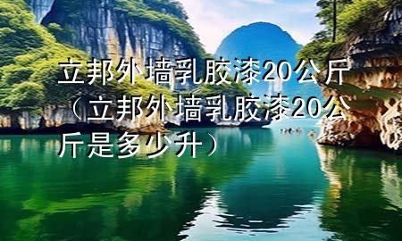 立邦外墻乳膠漆20公斤（立邦外墻乳膠漆20公斤是多少升）