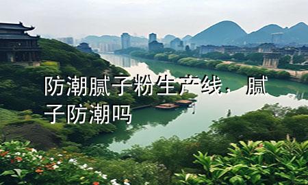 防潮膩?zhàn)臃凵a(chǎn)線，膩?zhàn)臃莱眴?>
             </div>
             <!--文章無圖的情況下插入一張圖片end-->
              
      <p>大家好，今天小編關(guān)注到一個比較有意思的話題，就是關(guān)于防潮膩?zhàn)臃凵a(chǎn)線的問題，于是小編就整理了1個相關(guān)介紹防潮膩?zhàn)臃凵a(chǎn)線的解答，讓我們一起看看吧。</p><ol type=