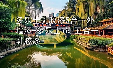 多樂士乳膠漆5合一外墻漆-多樂士ici五合一乳膠漆