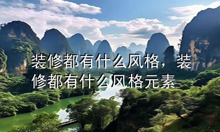 裝修都有什么風格，裝修都有什么風格元素