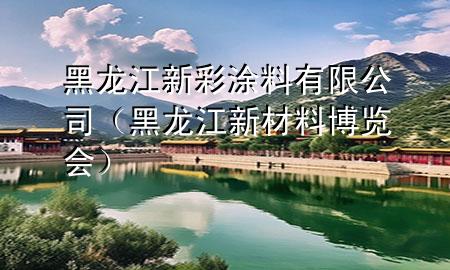 黑龍江新彩涂料有限公司（黑龍江新材料博覽會(huì)）