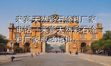來賓天然彩石涂料廠家電話（來賓天然彩石涂料廠家電話地址）