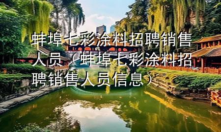 蚌埠七彩涂料招聘銷售人員（蚌埠七彩涂料招聘銷售人員信息）