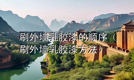 刷外墻乳膠漆的順序（刷外墻乳膠漆方法）