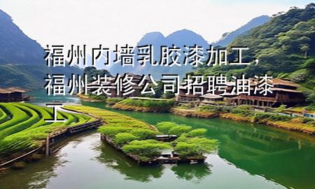 福州內(nèi)墻乳膠漆加工，福州裝修公司招聘油漆工