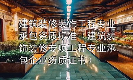 建筑裝修裝飾工程專業(yè)承包資質(zhì)標準（建筑裝飾裝修專項工程專業(yè)承包企業(yè)資質(zhì)證書）