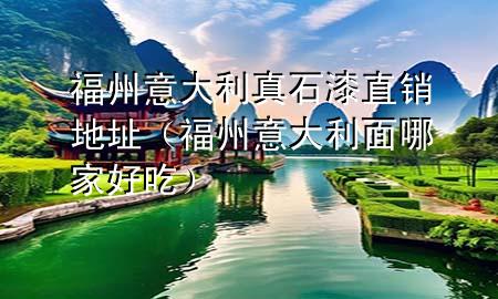 福州意大利真石漆直銷地址（福州意大利面哪家好吃）