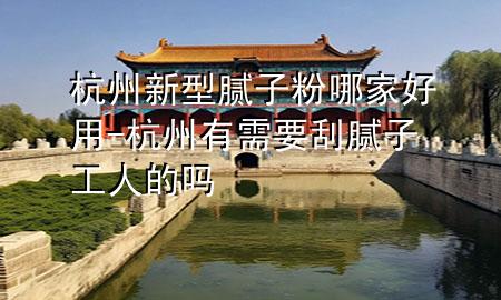 杭州新型膩?zhàn)臃勰募液糜?杭州有需要刮膩?zhàn)庸と说膯?>
             </div>
             <!--文章無(wú)圖的情況下插入一張圖片end-->
              
      <p>本篇文章給大家談?wù)労贾菪滦湍佔(zhàn)臃勰募液糜茫约昂贾萦行枰文佔(zhàn)庸と说膯釋?duì)應(yīng)的知識(shí)點(diǎn)，希望對(duì)各位有所幫助，不要忘了收***本站喔。
今天給各位分享杭州新型膩?zhàn)臃勰募液糜玫闹R(shí)，其中也會(huì)對(duì)杭州有需要刮膩?zhàn)庸と说膯徇M(jìn)行解釋?zhuān)绻芘銮山鉀Q***現(xiàn)在面臨的問(wèn)題，別忘了關(guān)注本站，現(xiàn)在開(kāi)始吧！</p><ol type=