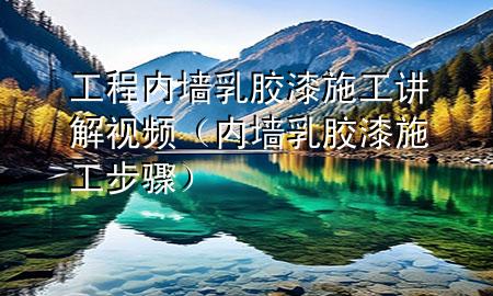 工程內(nèi)墻乳膠漆施工講解視頻（內(nèi)墻乳膠漆施工步驟）