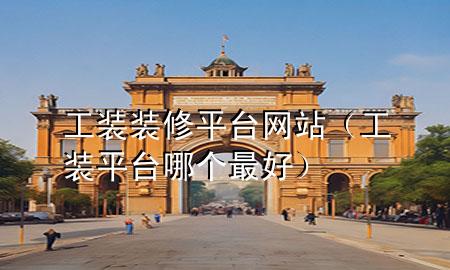工裝裝修平臺(tái)網(wǎng)站（工裝平臺(tái)哪個(gè)最好）