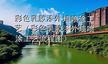 彩色乳膠漆外墻噴涂工藝（彩色乳膠漆外墻噴涂工藝流程圖）