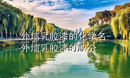 外墻乳膠漆的化學(xué)名-外墻乳膠漆的成分