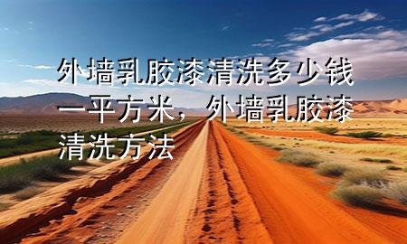 外墻乳膠漆清洗多少錢一平方米，外墻乳膠漆清洗方法
