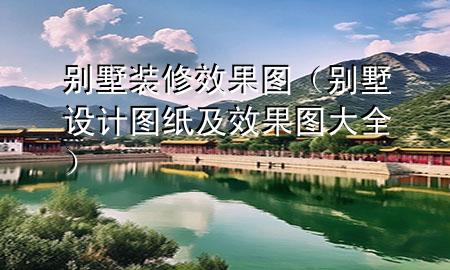 別墅裝修效果圖（別墅設(shè)計(jì)圖紙及效果圖大全）