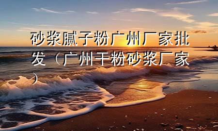 砂漿膩子粉廣州廠家批發(fā)（廣州干粉砂漿廠家）
