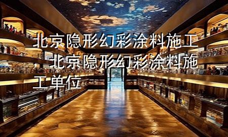 北京隱形幻彩涂料施工，北京隱形幻彩涂料施工單位