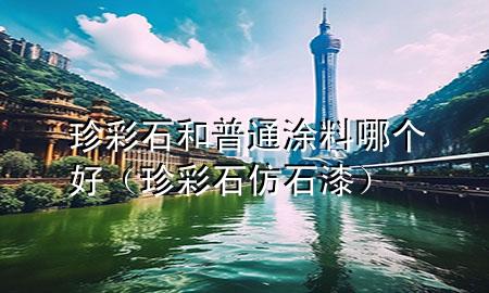 珍彩石和普通涂料哪個好（珍彩石仿石漆）