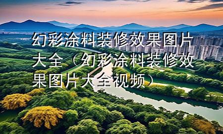 幻彩涂料裝修效果圖片大全（幻彩涂料裝修效果圖片大全視頻）