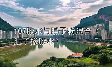 107膠水與膩?zhàn)臃刍旌希佔(zhàn)訐侥z水）