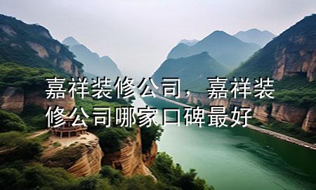 嘉祥裝修公司，嘉祥裝修公司哪家口碑最好