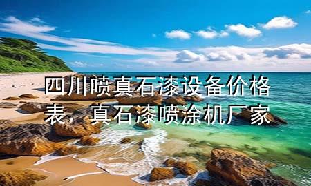 四川噴真石漆設(shè)備價格表，真石漆噴涂機廠家