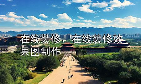 在線裝修，在線裝修效果圖制作