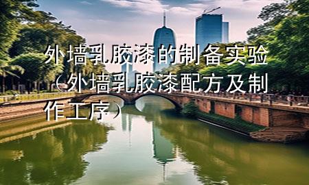 外墻乳膠漆的制備實驗（外墻乳膠漆配方及制作工序）