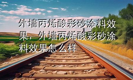 外墻丙烯酸彩砂涂料效果，外墻丙烯酸彩砂涂料效果怎么樣