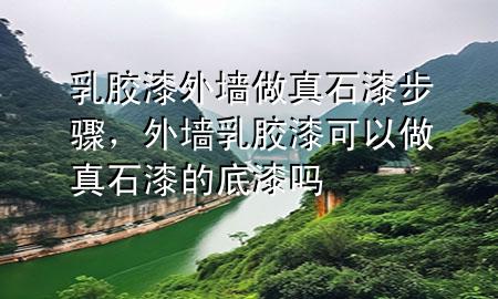 乳膠漆外墻做真石漆步驟，外墻乳膠漆可以做真石漆的底漆嗎