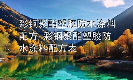 彩鋼聚酯塑膠防水涂料配方-彩鋼聚酯塑膠防水涂料配方表