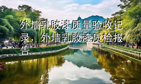 外墻乳膠漆質(zhì)量驗(yàn)收記錄，外墻乳膠漆質(zhì)檢報(bào)告