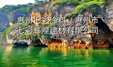 惠州七彩涂料（惠州市七彩輝煌建材有限公司）