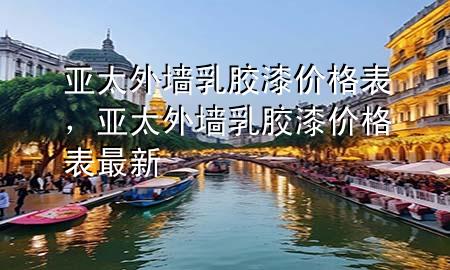 亞太外墻乳膠漆價(jià)格表，亞太外墻乳膠漆價(jià)格表最新