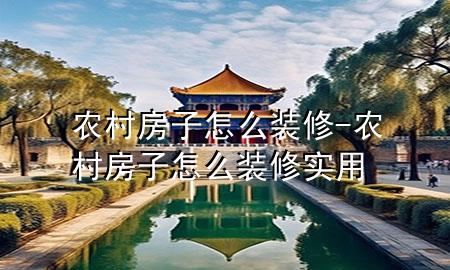 農(nóng)村房子怎么裝修-農(nóng)村房子怎么裝修實用
