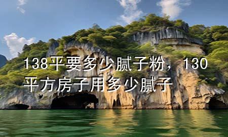 138平要多少膩?zhàn)臃郏?30平方房子用多少膩?zhàn)?>
             </div>
             <!--文章無(wú)圖的情況下插入一張圖片end-->
              
      <p>大家好，今天小編關(guān)注到一個(gè)比較有意思的話題，就是關(guān)于138平要多少膩?zhàn)臃鄣膯?wèn)題，于是小編就整理了1個(gè)相關(guān)介紹138平要多少膩?zhàn)臃鄣慕獯?，讓我們一起看看吧?/p><ol type=