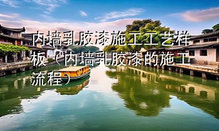 內(nèi)墻乳膠漆施工工藝樣板（內(nèi)墻乳膠漆的施工流程）