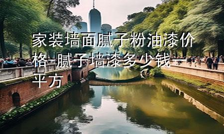 家裝墻面膩?zhàn)臃塾推醿r(jià)格-膩?zhàn)訅ζ岫嗌馘X一平方