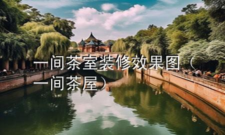 一間茶室裝修效果圖（一間茶屋）