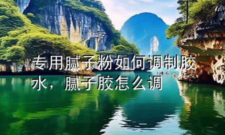 專用膩?zhàn)臃廴绾握{(diào)制膠水，膩?zhàn)幽z怎么調(diào)