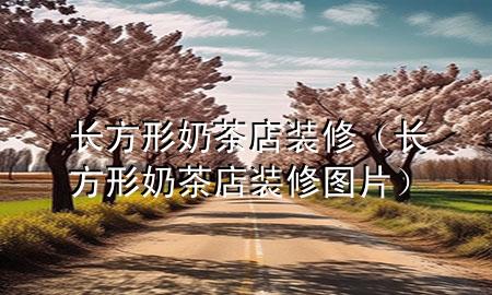 長(zhǎng)方形奶茶店裝修（長(zhǎng)方形奶茶店裝修圖片）
