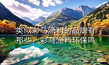 類似彩馬涂料的品牌有那些，彩馬涂料環(huán)保嗎