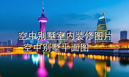 空中別墅室內(nèi)裝修圖片-空中別墅平面圖