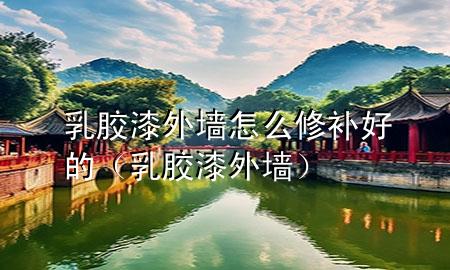 乳膠漆外墻怎么修補(bǔ)好的（乳膠漆 外墻）