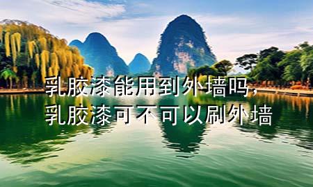 乳膠漆能用到外墻嗎，乳膠漆可不可以刷外墻