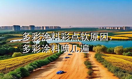 多彩涂料彩點(diǎn)軟原因，多彩涂料噴幾遍