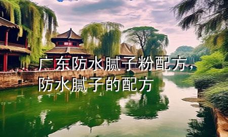 廣東防水膩子粉配方，防水膩子的配方