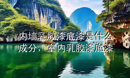 內(nèi)墻乳膠漆底漆是什么成分，室內(nèi)乳膠漆底漆