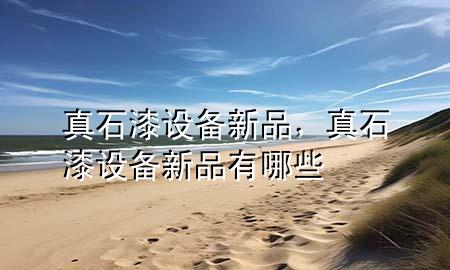 真石漆設(shè)備新品，真石漆設(shè)備新品有哪些